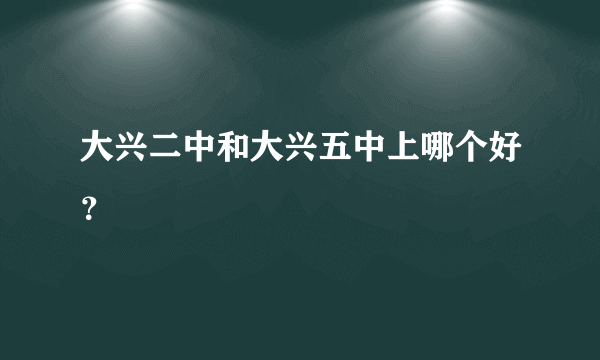 大兴二中和大兴五中上哪个好？