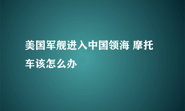 美国军舰进入中国领海 摩托车该怎么办