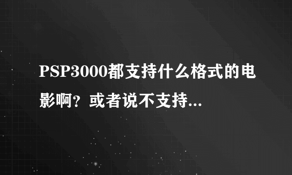 PSP3000都支持什么格式的电影啊？或者说不支持什么格式的啊