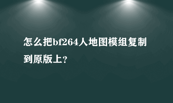 怎么把bf264人地图模组复制到原版上？