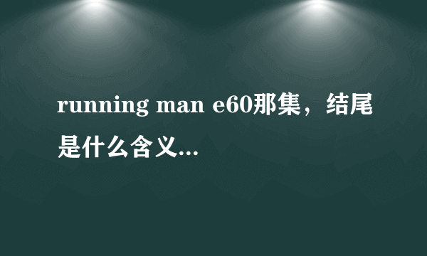 running man e60那集，结尾是什么含义啊~ gary诡异的步伐， 到最后是gary得的奖品最大么~