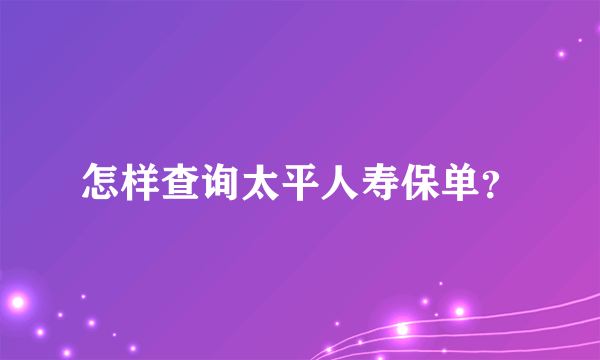 怎样查询太平人寿保单？