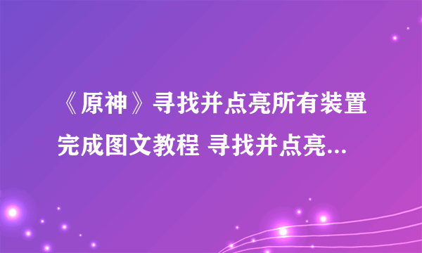 《原神》寻找并点亮所有装置完成图文教程 寻找并点亮所有装置完成技巧