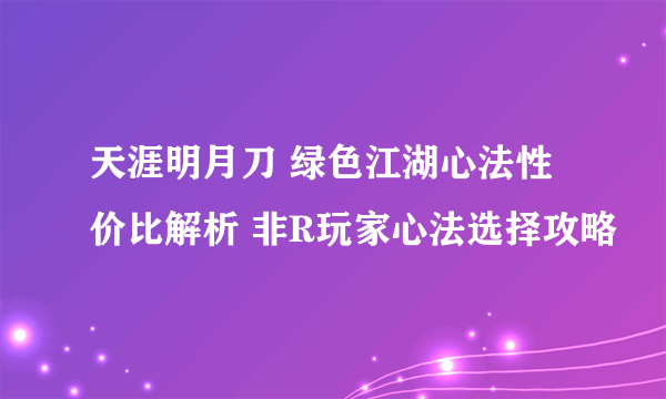 天涯明月刀 绿色江湖心法性价比解析 非R玩家心法选择攻略