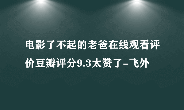 电影了不起的老爸在线观看评价豆瓣评分9.3太赞了-飞外