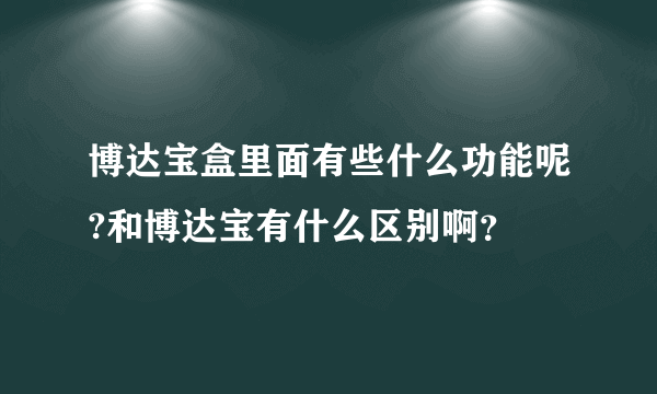 博达宝盒里面有些什么功能呢?和博达宝有什么区别啊？