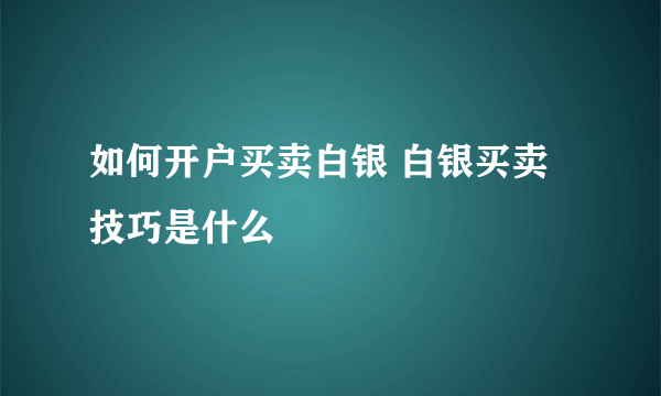 如何开户买卖白银 白银买卖技巧是什么