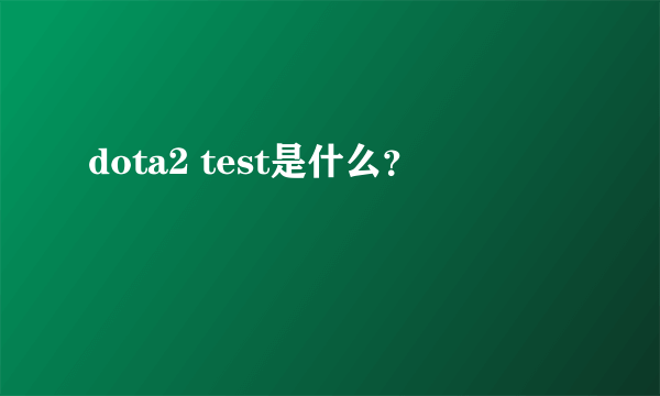 dota2 test是什么？