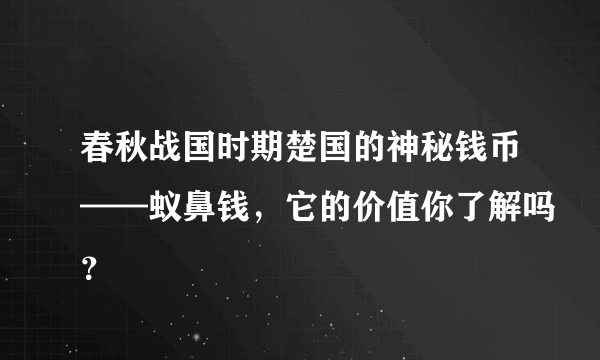 春秋战国时期楚国的神秘钱币——蚁鼻钱，它的价值你了解吗？