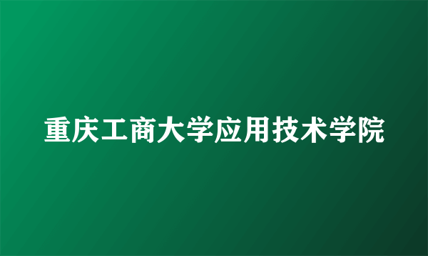 重庆工商大学应用技术学院