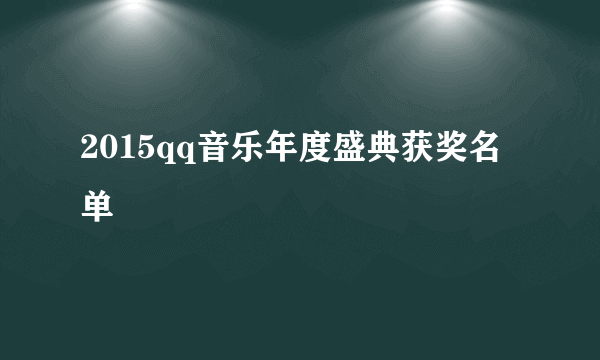 2015qq音乐年度盛典获奖名单