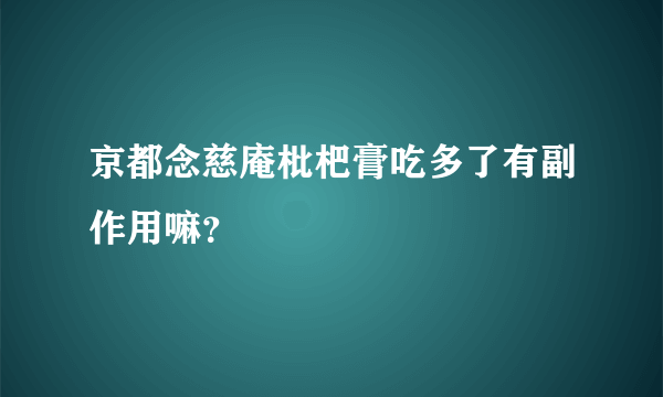 京都念慈庵枇杷膏吃多了有副作用嘛？