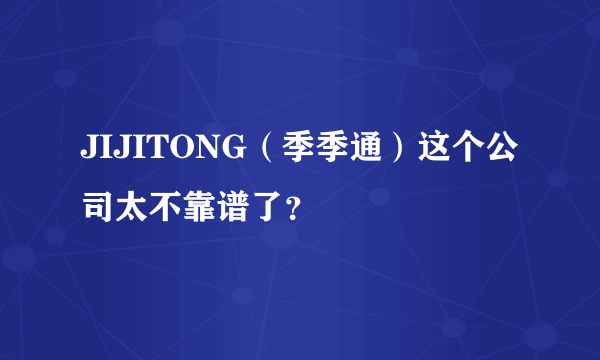 JIJITONG（季季通）这个公司太不靠谱了？