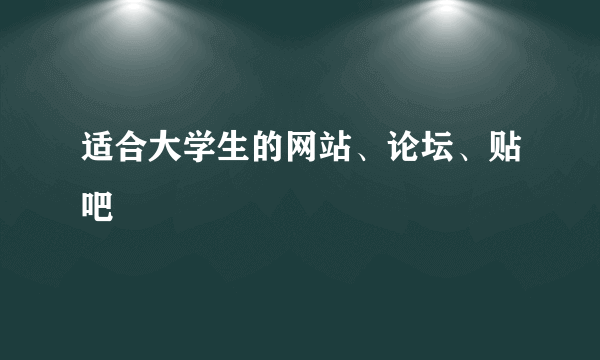 适合大学生的网站、论坛、贴吧