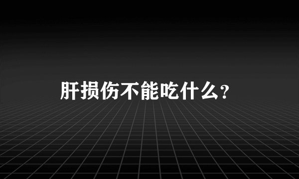 肝损伤不能吃什么？