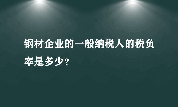 钢材企业的一般纳税人的税负率是多少？