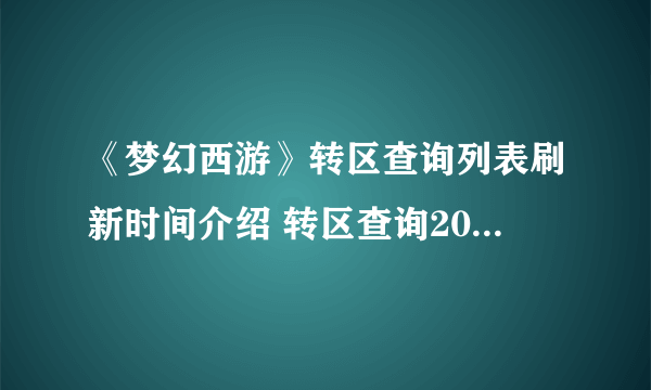 《梦幻西游》转区查询列表刷新时间介绍 转区查询2021入口在哪