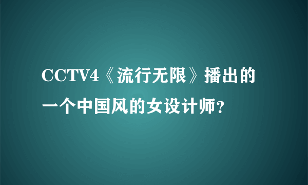 CCTV4《流行无限》播出的一个中国风的女设计师？