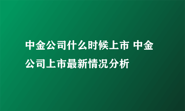 中金公司什么时候上市 中金公司上市最新情况分析