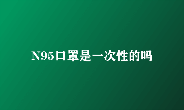 N95口罩是一次性的吗