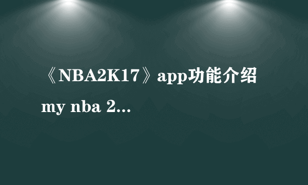 《NBA2K17》app功能介绍 my nba 2k17功能图文介绍一览