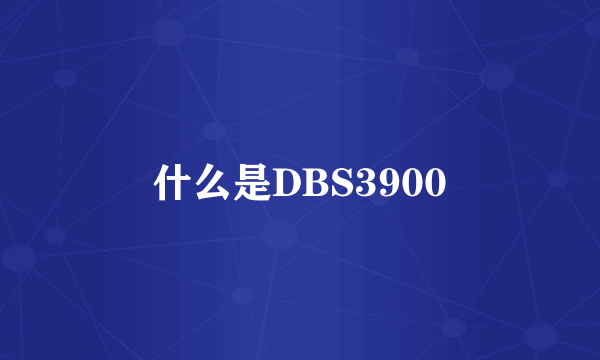 什么是DBS3900