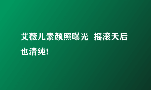 艾薇儿素颜照曝光  摇滚天后也清纯!