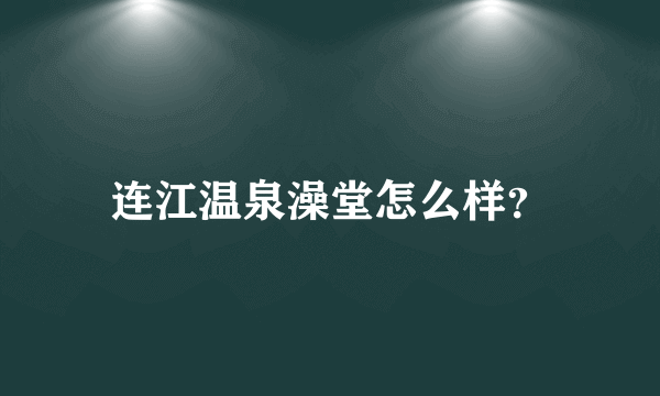 连江温泉澡堂怎么样？