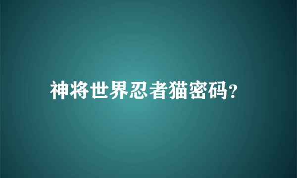 神将世界忍者猫密码？