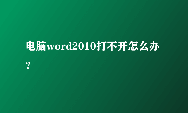 电脑word2010打不开怎么办？