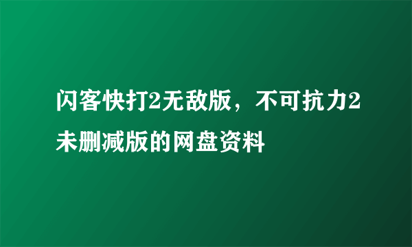 闪客快打2无敌版，不可抗力2未删减版的网盘资料