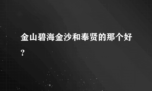 金山碧海金沙和奉贤的那个好？