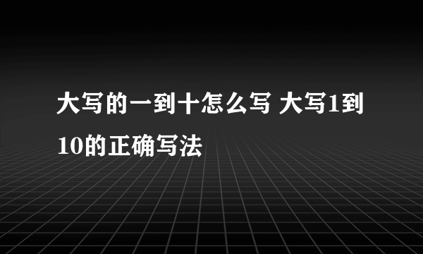 大写的一到十怎么写 大写1到10的正确写法