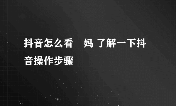 抖音怎么看囧妈 了解一下抖音操作步骤