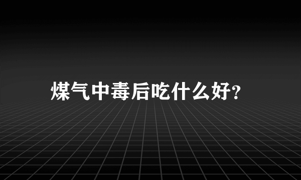 煤气中毒后吃什么好？