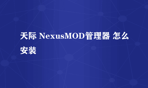 天际 NexusMOD管理器 怎么安装