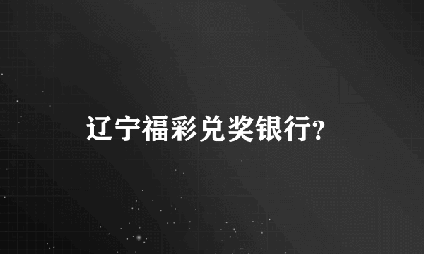 辽宁福彩兑奖银行？