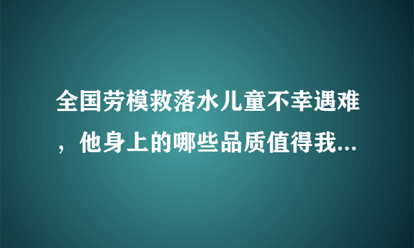 全国劳模救落水儿童不幸遇难，他身上的哪些品质值得我们学习？