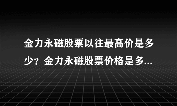 金力永磁股票以往最高价是多少？金力永磁股票价格是多少？金力永磁什么时候涨停？