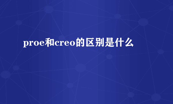 proe和creo的区别是什么