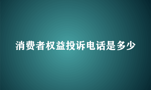 消费者权益投诉电话是多少