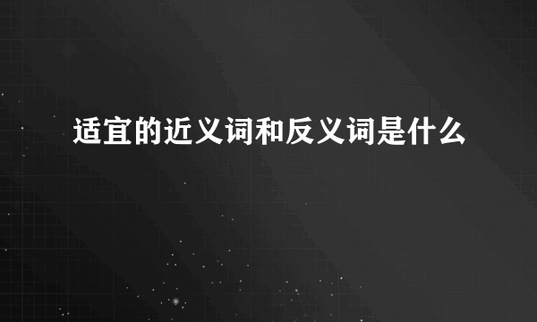 适宜的近义词和反义词是什么