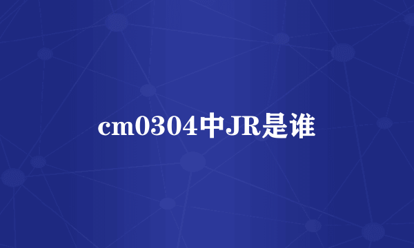 cm0304中JR是谁