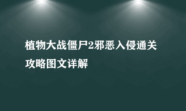 植物大战僵尸2邪恶入侵通关攻略图文详解