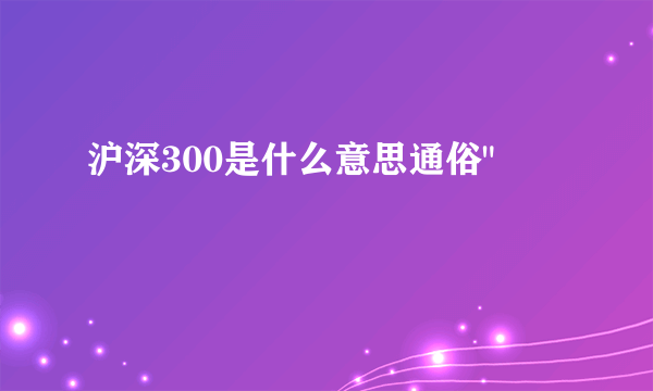 沪深300是什么意思通俗