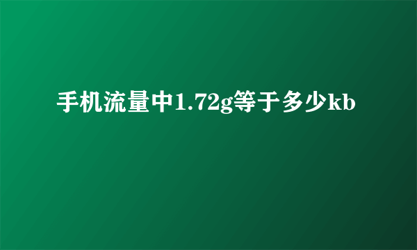 手机流量中1.72g等于多少kb