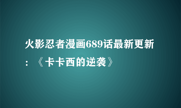 火影忍者漫画689话最新更新：《卡卡西的逆袭》