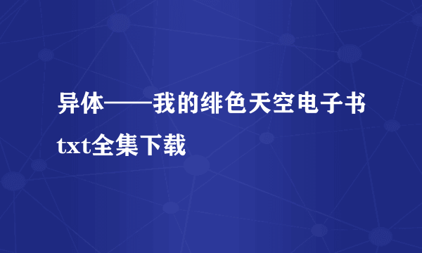 异体——我的绯色天空电子书txt全集下载