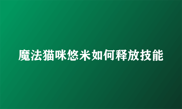 魔法猫咪悠米如何释放技能