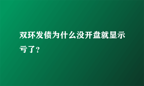 双环发债为什么没开盘就显示亏了？